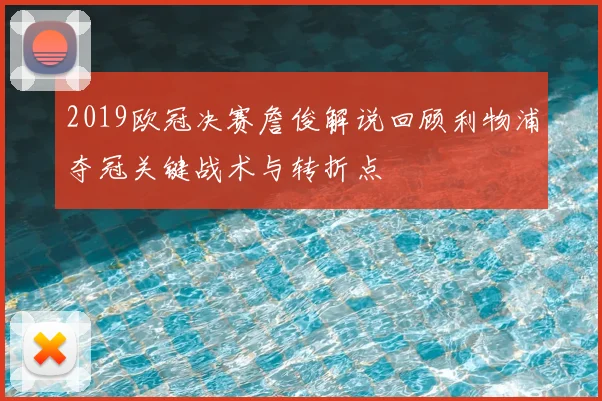 2019欧冠决赛詹俊解说回顾利物浦夺冠关键战术与转折点