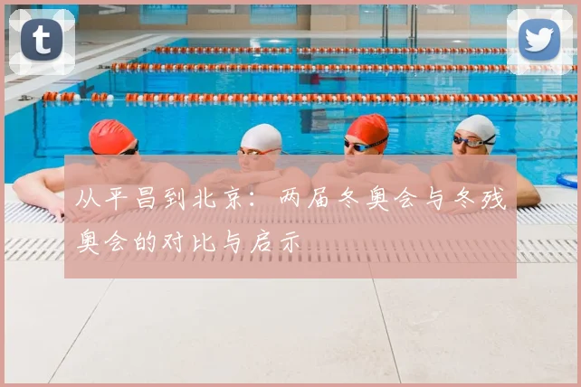 从平昌到北京：两届冬奥会与冬残奥会的对比与启示