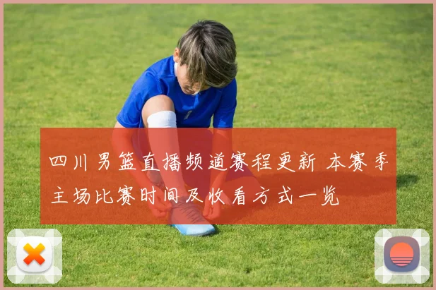 四川男篮直播频道赛程更新 本赛季主场比赛时间及收看方式一览