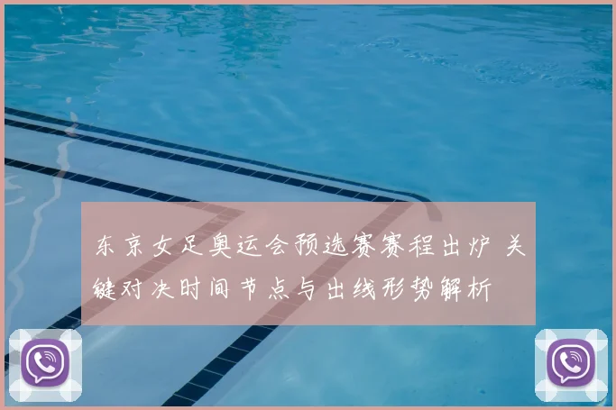 东京女足奥运会预选赛赛程出炉 关键对决时间节点与出线形势解析
