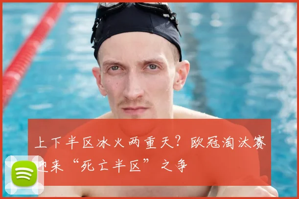 上下半区冰火两重天？欧冠淘汰赛迎来“死亡半区”之争