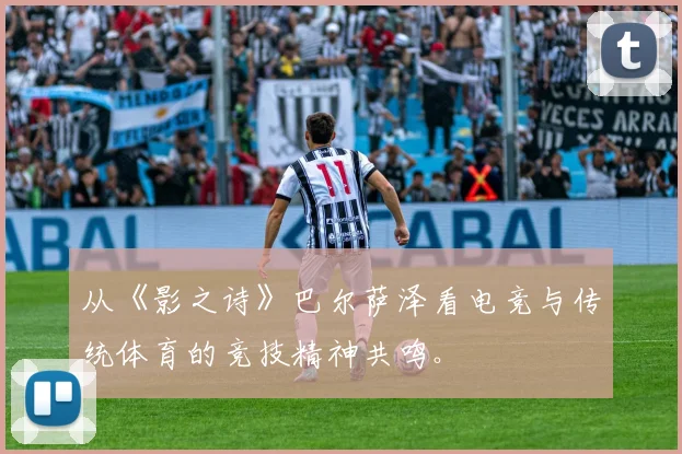 从《影之诗》巴尔萨泽看电竞与传统体育的竞技精神共鸣。