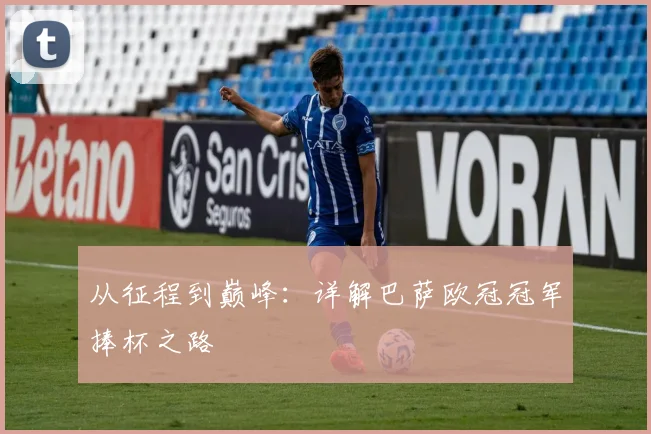 从征程到巅峰：详解巴萨欧冠冠军捧杯之路